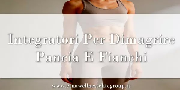 Integratori per dimagrire pancia e fianchi: guida alla scelta Etna Wellness