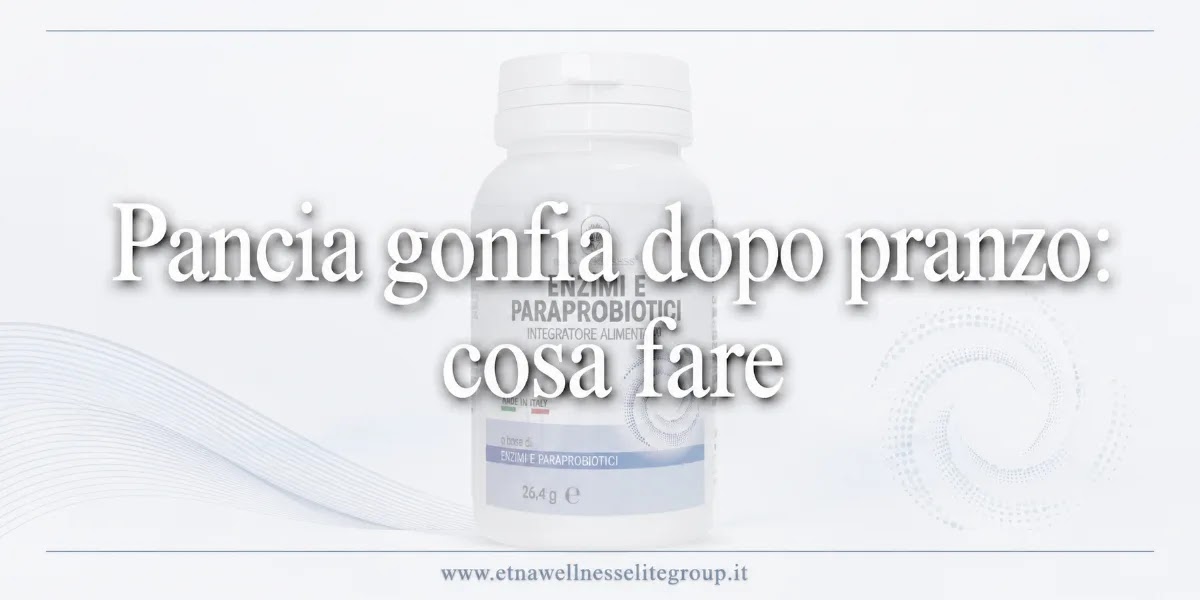 Pancia gonfia dopo pranzo cosa fare routine semplice per digestione e benessere quotidiano Etna Wellness